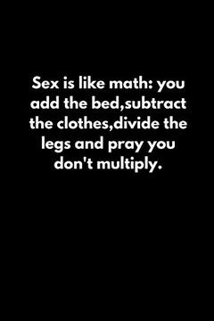 portada Sex is Like Math: You add the Bed,Subtract the Clothes,Divide the Legs and Pray you Don't Multiply. (en Inglés)