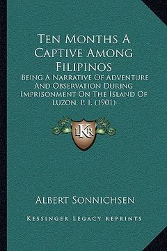 portada ten months a captive among filipinos: being a narrative of adventure and observation during imprisonment on the island of luzon, p. i. (1901) (in English)