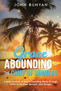 portada Grace Abounding to the Chief of Sinners: A Brief Account of God's Exceeding Mercy through Christ to His Poor Servant, John Bunyan (en Inglés)