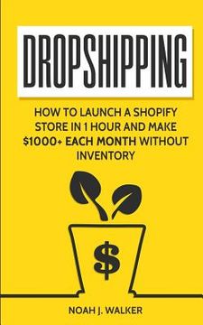 portada Dropshipping: How to Launch a Shopify Store in 1 Hour and Make $1000+ Each Month Without Inventory (en Inglés)