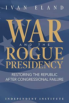 portada War and the Rogue Presidency: Restoring the Republic After Congressional Failure (Independent Institute Studies in Political Economy) (en Inglés)