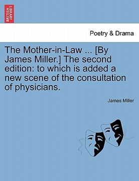 portada the mother-in-law ... [by james miller.] the second edition: to which is added a new scene of the consultation of physicians.