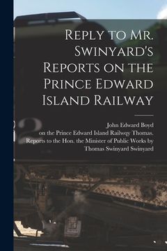 portada Reply to Mr. Swinyard's Reports on the Prince Edward Island Railway [microform] (en Inglés)
