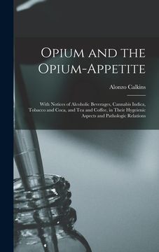 portada Opium and the Opium-appetite: With Notices of Alcoholic Beverages, Cannabis Indica, Tobacco and Coca, and Tea and Coffee, in Their Hygeienic Aspects (en Inglés)