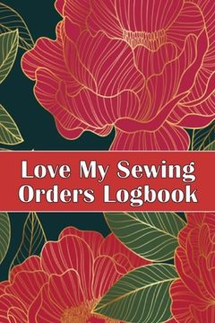 portada Love My Sewing Orders Logbook: Keep Track of Your Service Dressmaking Tracker To Keep Record of Sewing Projects Perfect Gift for Sewing Lover