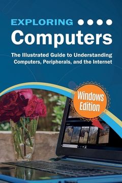 portada Exploring Computers: Windows Edition: The Illustrated, Practical Guide to Using Computers (en Inglés)