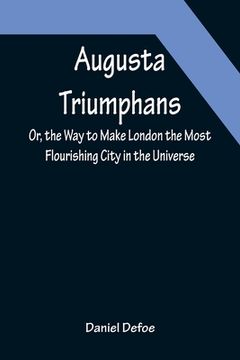 portada Augusta Triumphans; Or, the Way to Make London the Most Flourishing City in the Universe