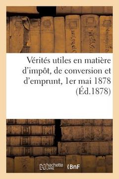 portada Vérités Utiles En Matière d'Impôt, de Conversion Et d'Emprunt 1er Mai 1878. (in French)