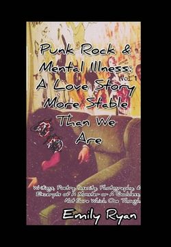 portada Punk Rock and Mental Illness Vol. 1 A Love Story More Stable Than We Are: Writings, Poetry, Insanity, Photography, & Excerpts of A Monster..... (en Inglés)