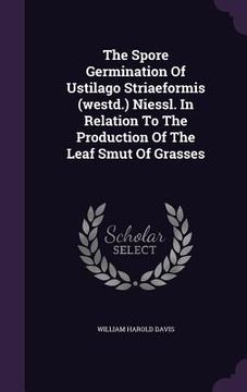 portada The Spore Germination Of Ustilago Striaeformis (westd.) Niessl. In Relation To The Production Of The Leaf Smut Of Grasses