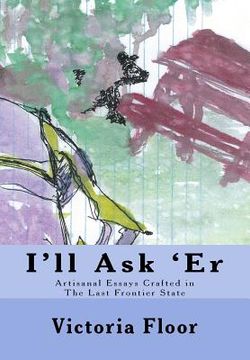 portada I'll Ask 'Er: Artisanal Essays Crafted in The Last frontier State (en Inglés)