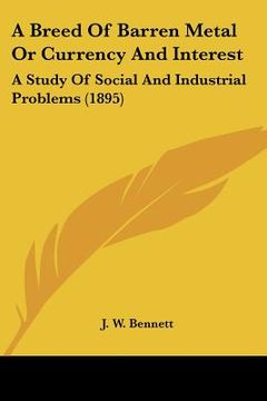 portada a breed of barren metal or currency and interest: a study of social and industrial problems (1895) (en Inglés)