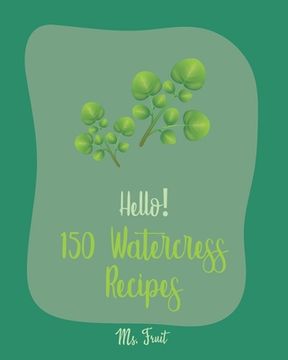portada Hello! 150 Watercress Recipes: Best Watercress Cookbook Ever For Beginners [Cold Soup Cookbook; Egg Salad Recipes; Summer Salads Cookbook; Tuna Salad (en Inglés)