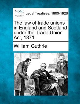 portada the law of trade unions in england and scotland under the trade union act, 1871. (en Inglés)