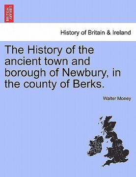 portada the history of the ancient town and borough of newbury, in the county of berks. (in English)
