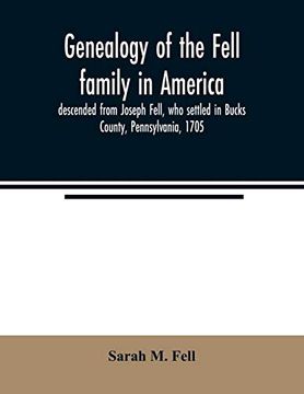 portada Genealogy of the Fell Family in America; Descended From Joseph Fell; Who Settled in Bucks County; Pennsylvania; 1705: With Some Account of the Family Remaining in England; &c. (en Inglés)
