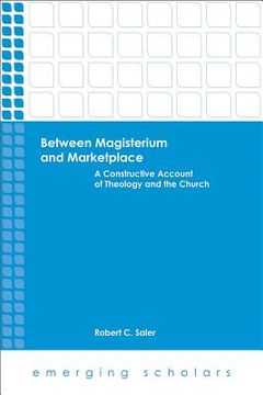 portada Between Magisterium and Marketplace: A Constructive Account of Theology and the Church (en Inglés)