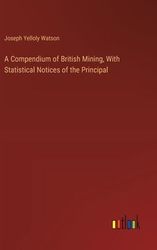 portada A Compendium of British Mining, With Statistical Notices of the Principal (en Inglés)