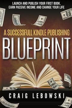 portada A Successful Kindle Publishing Blueprint: Launch And Publish Your First Book, Earn Passive Income And Change Your Life (in English)