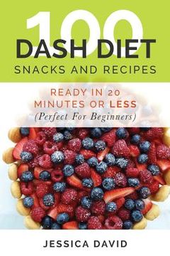 portada 100 Dash Diet Snacks And Recipes: : Ready In 20 Minutes Or Less (Perfect For Beginners)