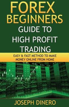 portada Forex Beginners Guide to High Profit Trading: Easy & Fast Method to Make Money Online from Home (en Inglés)
