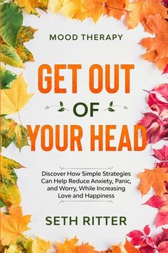 portada Mood Therapy: Get out of Your Head - Discover how Simple Strategies can Help Reduce Anxiety, Panic, and Worry, While Increasing Love and Happiness (en Inglés)