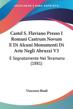 portada Castel S. Flaviano Presso I Romani Castrum Novum E Di Alcuni Monumenti Di Arte Negli Abruzzi V3: E Segnatamente Nel Teramano (1881) (en Italiano)