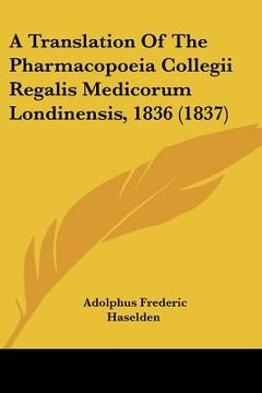 portada a translation of the pharmacopoeia collegii regalis medicorum londinensis, 1836 (1837)