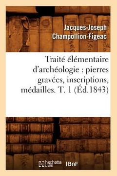 portada Traité Élémentaire d'Archéologie: Pierres Gravées, Inscriptions, Médailles. T. 1 (Éd.1843) (en Francés)