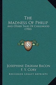 portada the madness of philip the madness of philip: and other tales of childhood (1902) and other tales of childhood (1902)