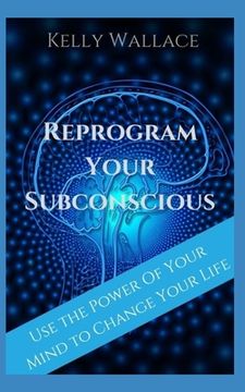 portada Reprogram Your Subconscious: Use The Power Of Your Mind To Get Everything You Want (in English)