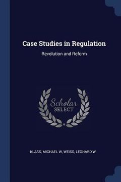 portada Case Studies in Regulation: Revolution and Reform