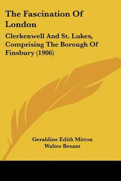 portada the fascination of london: clerkenwell and st. lukes, comprising the borough of finsbury (1906) (in English)