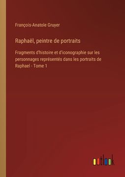 portada Raphaël, peintre de portraits: Fragments d'histoire et d'iconographie sur les personnages représentés dans les portraits de Raphael - Tome 1 (en Francés)