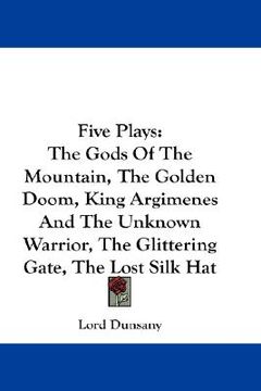 portada five plays: the gods of the mountain, the golden doom, king argimenes and the unknown warrior, the glittering gate, the lost silk (in English)