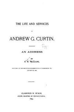 portada The Life and Services of Andrew G. Curtin, An Address by A. K. McClure, Delivered in the House (en Inglés)