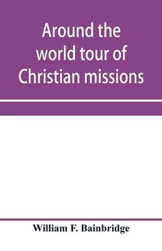 portada Around the world tour of Christian missions: a universal survey, with an appendix giving a most valuable list of all the prominent home and foreign mi (en Inglés)