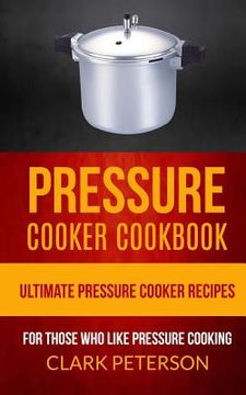 portada Pressure Cooker Cookbook: Ultimate Pressure Cooker Recipes (For Those Who Like Pressure Cooking) (en Inglés)