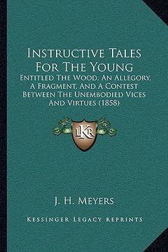 portada instructive tales for the young: entitled the wood, an allegory, a fragment, and a contest between the unembodied vices and virtues (1858) (en Inglés)