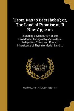 portada "From Dan to Beersheba"; or, The Land of Promise as It Now Appears (en Inglés)