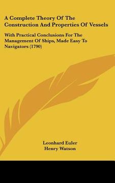 portada a complete theory of the construction and properties of vessels: with practical conclusions for the management of ships, made easy to navigators (17 (en Inglés)
