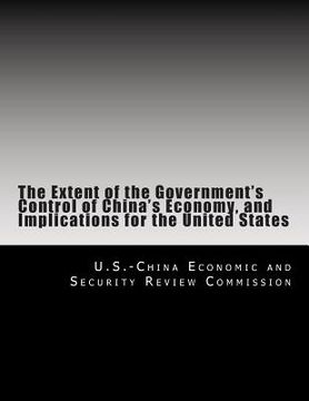 portada The Extent of the Government's Control of China's Economy, and Implications for the United States (en Inglés)