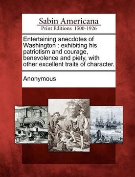 portada entertaining anecdotes of washington: exhibiting his patriotism and courage, benevolence and piety, with other excellent traits of character. (en Inglés)