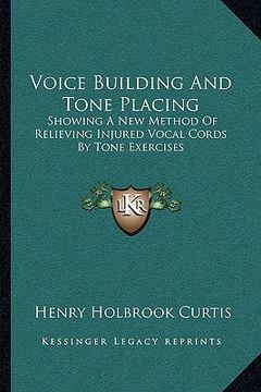 portada voice building and tone placing: showing a new method of relieving injured vocal cords by tone exercises (en Inglés)