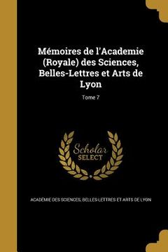 portada Mémoires de l'Academie (Royale) des Sciences, Belles-Lettres et Arts de Lyon; Tome 7 (in French)