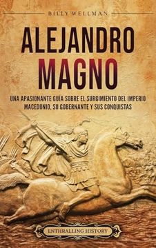 portada Alejandro Magno: Una apasionante guía sobre el surgimiento del Imperio macedonio, su gobernante y sus conquistas