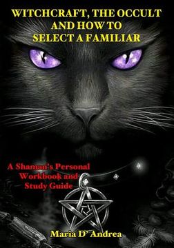 portada Witchcraft, the Occult and How to Select a Familiar: A Shaman's Personal Workbook and Study Guide (en Inglés)