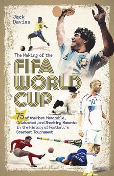 portada The Making of the Fifa World Cup: 75 of the Most Memorable, Celebrated, and Shocking Moments in the History of Football's Greatest Tournament (en Inglés)