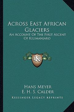 portada across east african glaciers: an account of the first ascent of kilimanjaro (en Inglés)