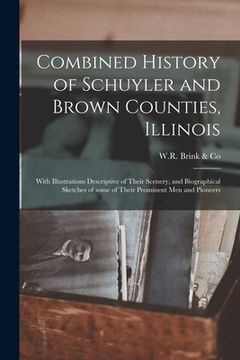 portada Combined History of Schuyler and Brown Counties, Illinois: With Illustrations Descriptive of Their Scenery, and Biographical Sketches of Some of Their (in English)